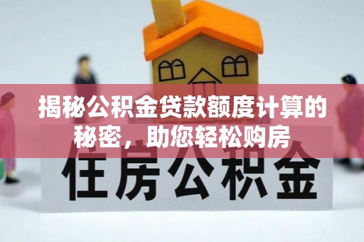 昔阳揭秘公积金贷款额度计算的秘密，助您轻松购房