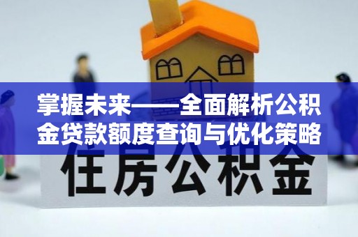 昔阳掌握未来——全面解析公积金贷款额度查询与优化策略
