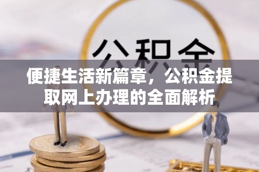 昔阳便捷生活新篇章，公积金提取网上办理的全面解析