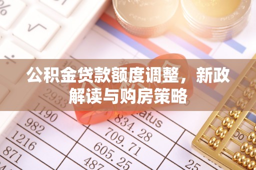 昔阳公积金贷款额度调整，新政解读与购房策略